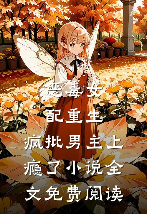 恶毒女配重生，疯批男主上瘾了小说全文免费阅读