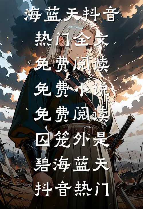 囚笼外是碧海蓝天(抖音热门)全文免费阅读_免费小说免费阅读囚笼外是碧海蓝天抖音热门