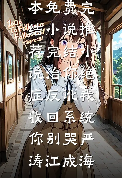 治你绝症反讹我，收回系统你别哭严涛江成海全本免费完结小说_推荐完结小说治你绝症反讹我，收回系统你别哭严涛江成海
