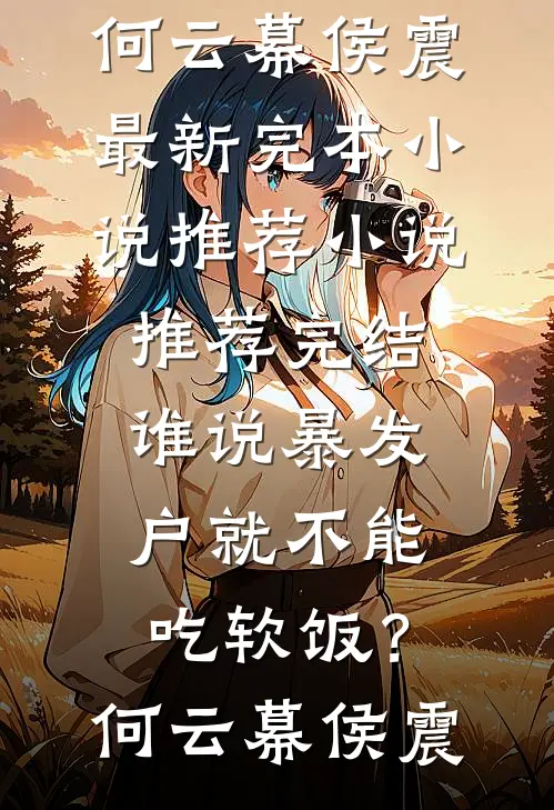 谁说暴发户就不能吃软饭？(何云幕侯震)最新完本小说推荐_小说推荐完结谁说暴发户就不能吃软饭？何云幕侯震