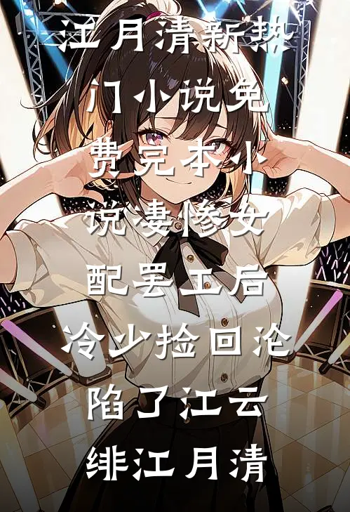 凄惨女配罢工后，冷少捡回沦陷了江云绯江月清新热门小说_免费完本小说凄惨女配罢工后，冷少捡回沦陷了江云绯江月清