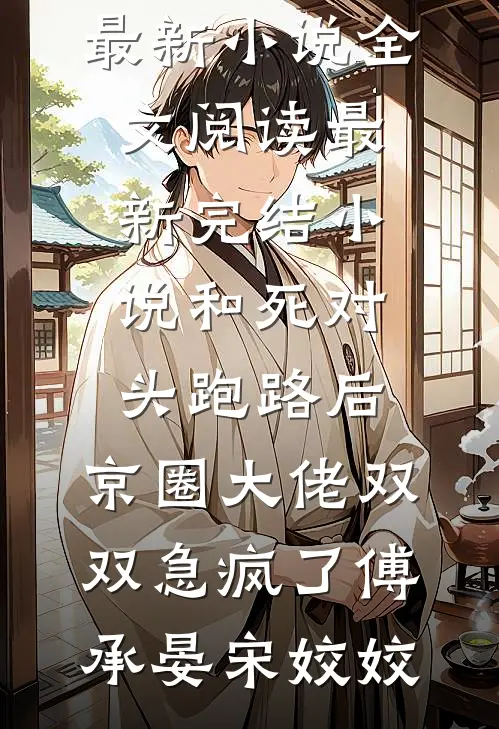 和死对头跑路后，京圈大佬双双急疯了(傅承晏宋姣姣)最新小说全文阅读_最新完结小说和死对头跑路后，京圈大佬双双急疯了(傅承晏宋姣姣)