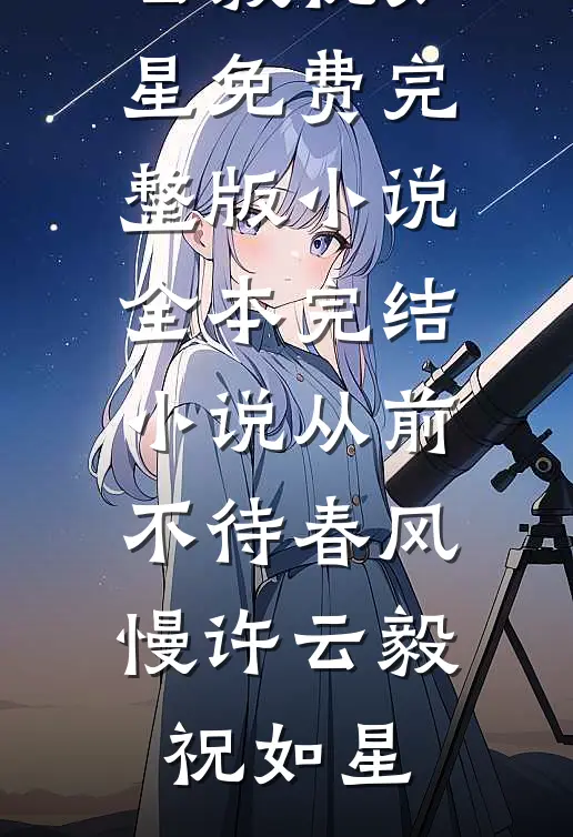 从前不待春风慢许云毅祝如星免费完整版小说_全本完结小说从前不待春风慢(许云毅祝如星)