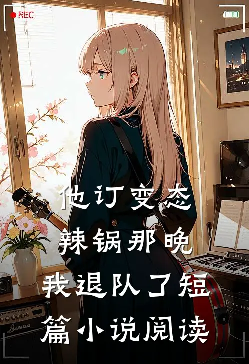 他订变态辣锅那晚，我退队了短篇小说阅读