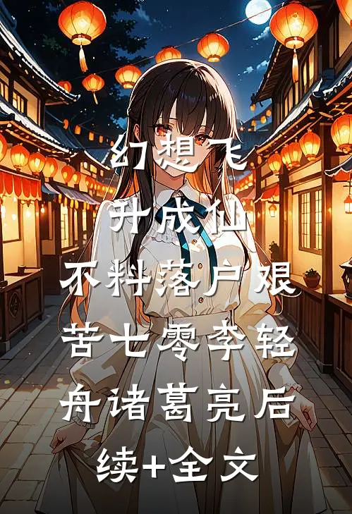 幻想飞升成仙，不料落户艰苦七零李轻舟诸葛亮后续+全文
