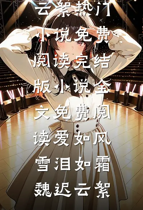 爱如风雪泪如霜(魏迟云絮)热门小说免费阅读_完结版小说全文免费阅读爱如风雪泪如霜(魏迟云絮)