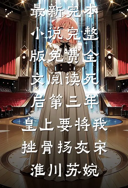 死后第三年，皇上要将我挫骨扬灰(宋淮川苏婉)最新完本小说_完整版免费全文阅读死后第三年，皇上要将我挫骨扬灰(宋淮川苏婉)