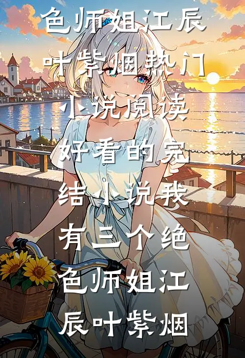 我有三个绝色师姐(江辰叶紫烟)热门小说阅读_好看的完结小说我有三个绝色师姐(江辰叶紫烟)