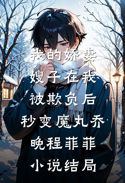 我的娇妻嫂子在我被欺负后，秒变魔丸乔晚程菲菲小说结局
