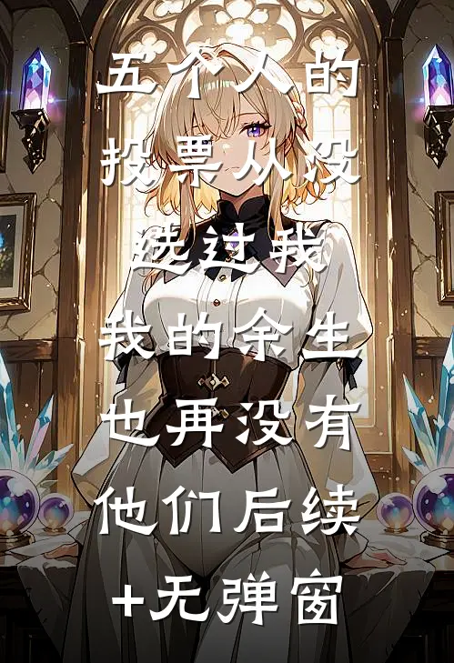 五个人的投票从没选过我，我的余生也再没有他们后续+无弹窗