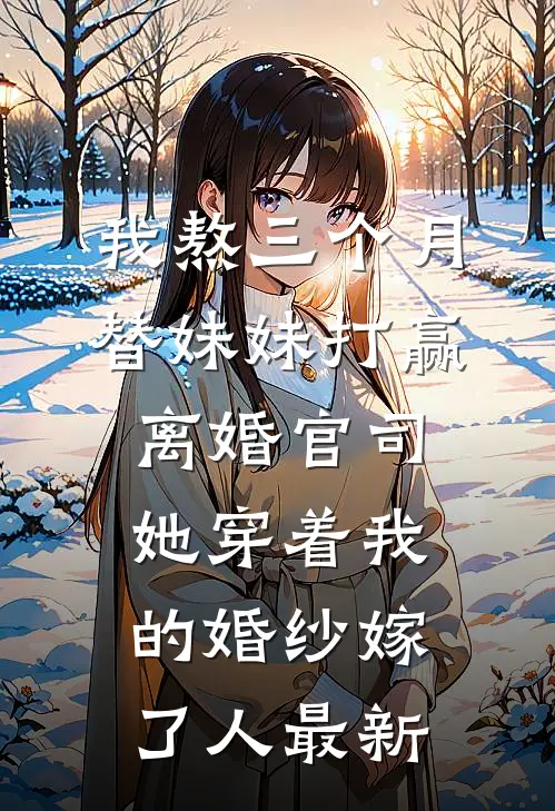 我熬三个月替妹妹打赢离婚官司，她穿着我的婚纱嫁了人最新