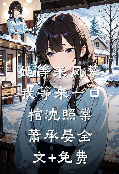 她等来凤辇，我等来一口棺沈照棠萧承晏全文+免费