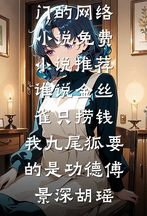 谁说金丝雀只捞钱，我九尾狐要的是功德(傅景深胡瑶)热门的网络小说_免费小说推荐谁说金丝雀只捞钱，我九尾狐要的是功德(傅景深胡瑶)