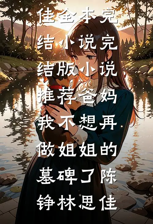 爸妈，我不想再做姐姐的墓碑了(陈铮林思佳)全本完结小说_完结版小说推荐爸妈，我不想再做姐姐的墓碑了(陈铮林思佳)