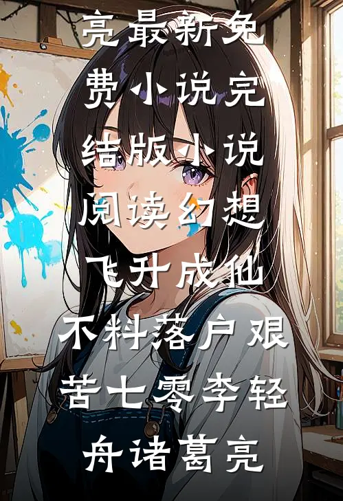 幻想飞升成仙，不料落户艰苦七零(李轻舟诸葛亮)最新免费小说_完结版小说阅读幻想飞升成仙，不料落户艰苦七零李轻舟诸葛亮