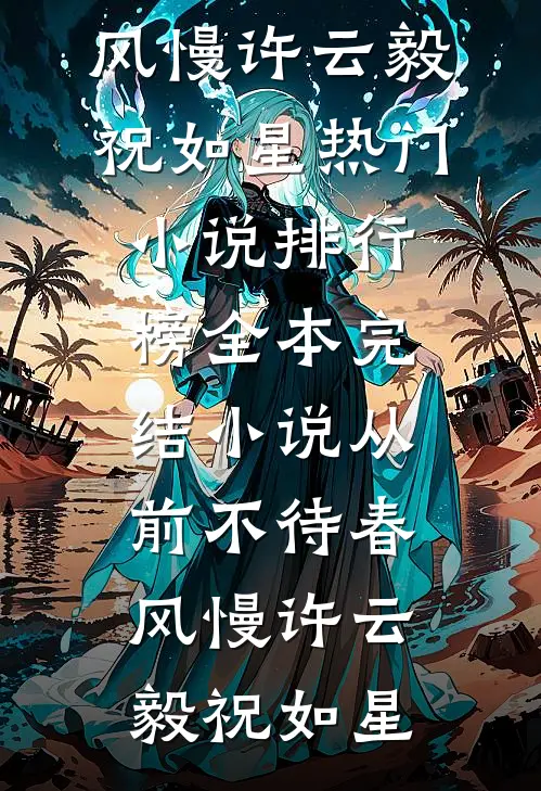 从前不待春风慢许云毅祝如星热门小说排行榜_全本完结小说从前不待春风慢许云毅祝如星