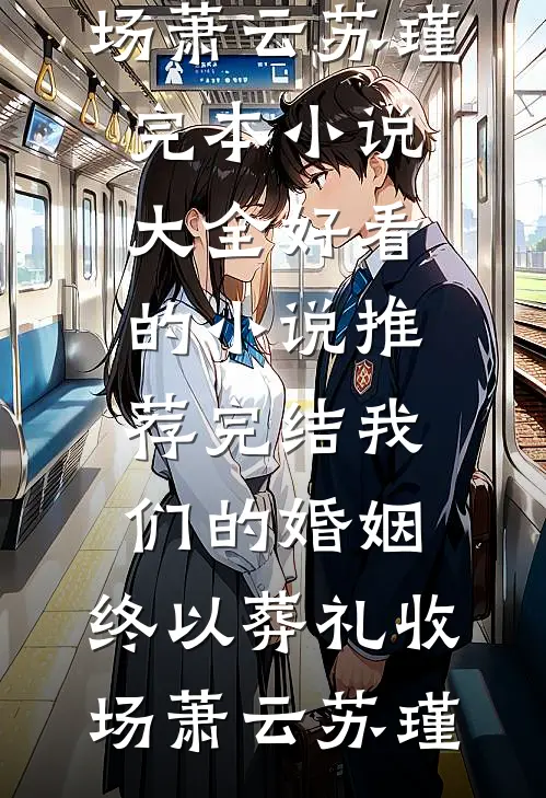 我们的婚姻，终以葬礼收场萧云苏瑾完本小说大全_好看的小说推荐完结我们的婚姻，终以葬礼收场(萧云苏瑾)