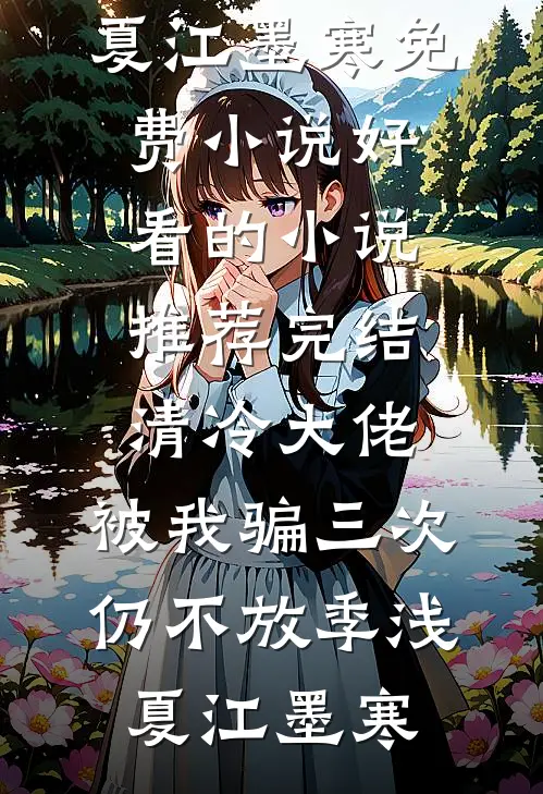 清冷大佬，被我骗三次仍不放季浅夏江墨寒免费小说_好看的小说推荐完结清冷大佬，被我骗三次仍不放(季浅夏江墨寒)