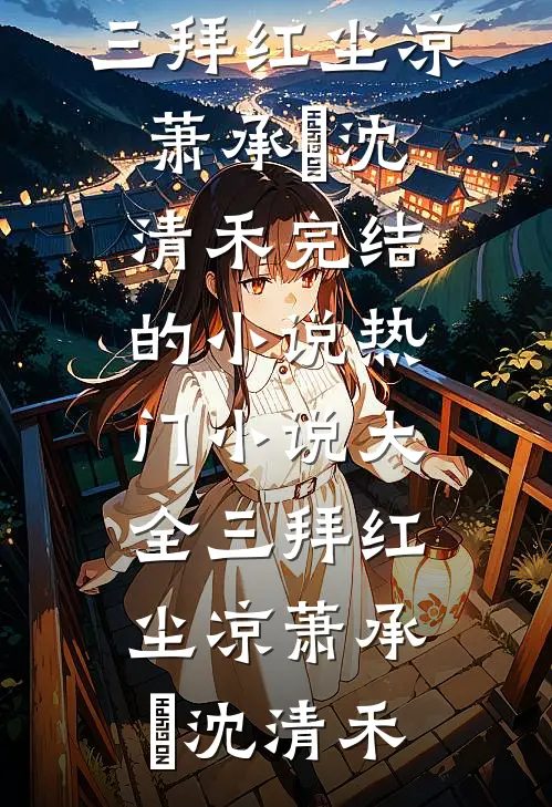 三拜红尘凉萧承璟沈清禾完结的小说_热门小说大全三拜红尘凉(萧承璟沈清禾)