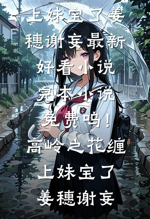 呜！高岭之花缠上妹宝了(姜穗谢妄)最新好看小说_完本小说免费呜！高岭之花缠上妹宝了姜穗谢妄