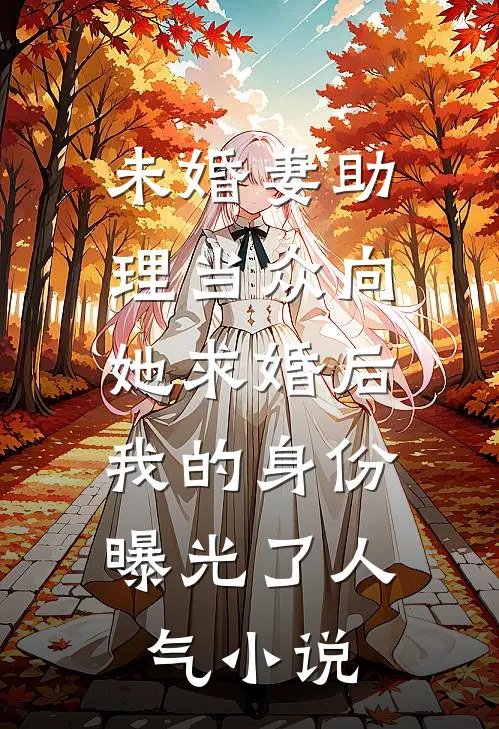未婚妻助理当众向她求婚后，我的身份曝光了人气小说