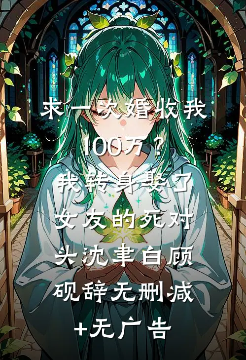 求一次婚收我100万？我转身娶了女友的死对头沈聿白顾砚辞无删减+无广告