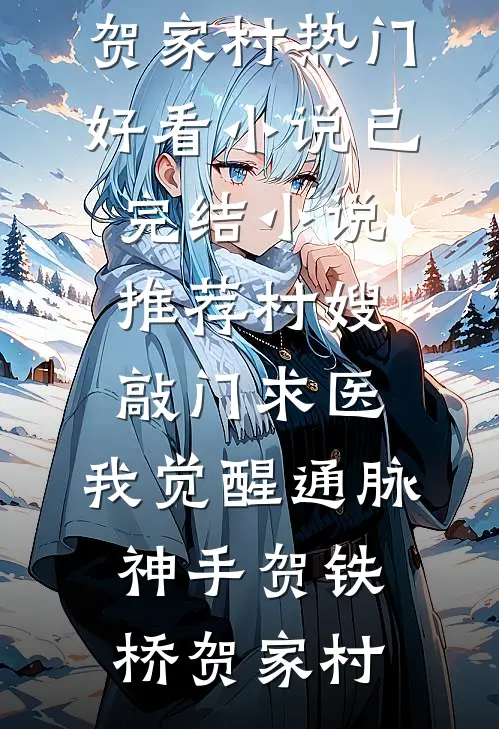 村嫂敲门求医，我觉醒通脉神手(贺铁桥贺家村)热门好看小说_已完结小说推荐村嫂敲门求医，我觉醒通脉神手贺铁桥贺家村