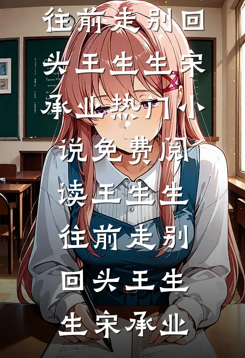 王生生，往前走别回头王生生宋承业热门小说_免费阅读王生生，往前走别回头王生生宋承业