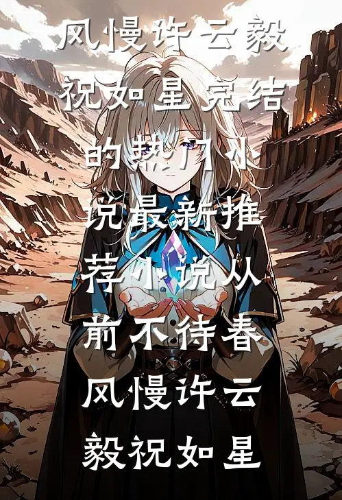 从前不待春风慢(许云毅祝如星)完结的热门小说_最新推荐小说从前不待春风慢许云毅祝如星