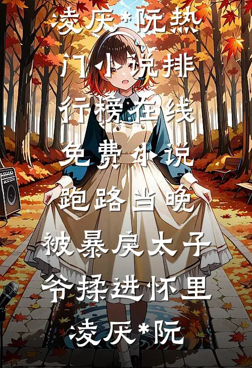 跑路当晚，被暴戾太子爷揉进怀里凌厌*阮热门小说排行榜_在线免费小说跑路当晚，被暴戾太子爷揉进怀里凌厌*阮