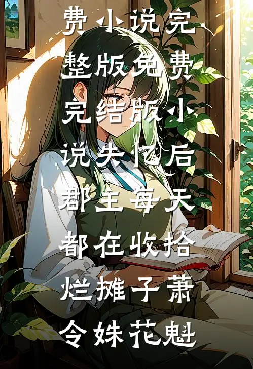 失忆后，郡主每天都在收拾烂摊子(萧令姝花魁)免费小说完整版_免费完结版小说失忆后，郡主每天都在收拾烂摊子(萧令姝花魁)