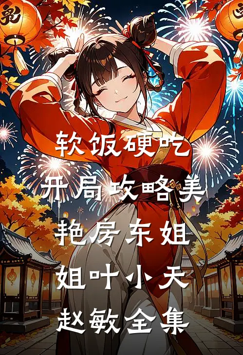 软饭硬吃，开局攻略美艳房东姐姐叶小天赵敏全集
