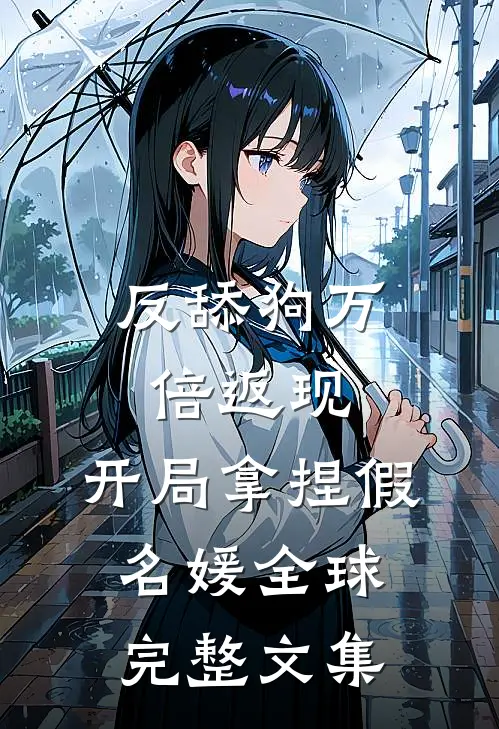反舔狗万倍返现，开局拿捏假名媛全球完整文集
