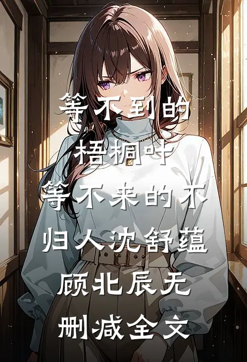等不到的梧桐叶，等不来的不归人沈舒蕴顾北辰无删减全文