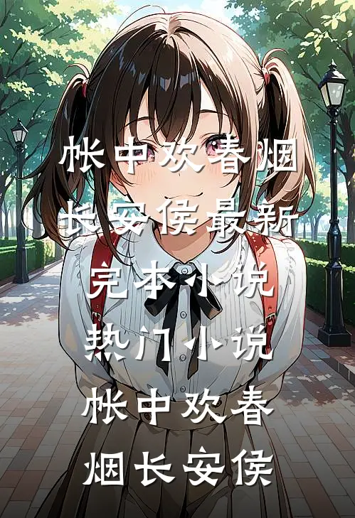 帐中欢春烟长安侯最新完本小说_热门小说帐中欢(春烟长安侯)