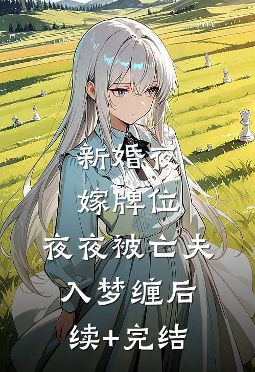 新婚夜嫁牌位，夜夜被亡夫入梦缠后续+完结