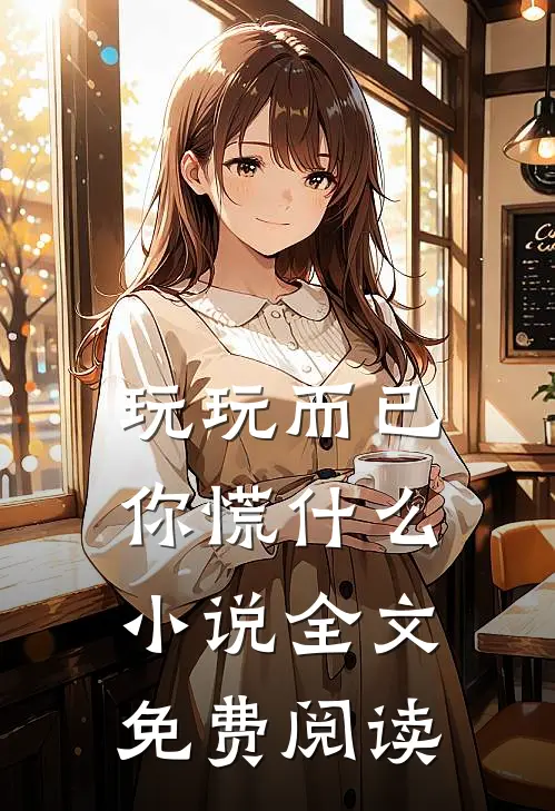 玩玩而已，你慌什么小说全文免费阅读