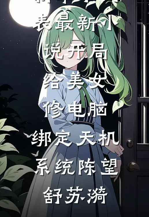 开局给美女修电脑，绑定天机系统陈望舒苏漪最新章节列表_最新小说开局给美女修电脑，绑定天机系统(陈望舒苏漪)