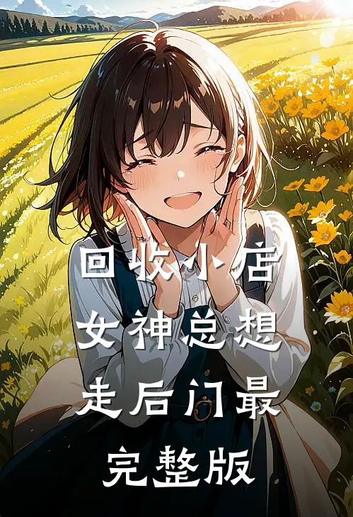 回收小店，女神总想走后门最完整版