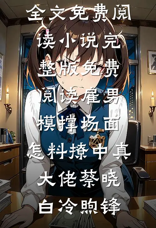 雇男模撑场面，怎料撩中真大佬蔡晓白冷煦锋小说全文免费阅读_小说完整版免费阅读雇男模撑场面，怎料撩中真大佬(蔡晓白冷煦锋)