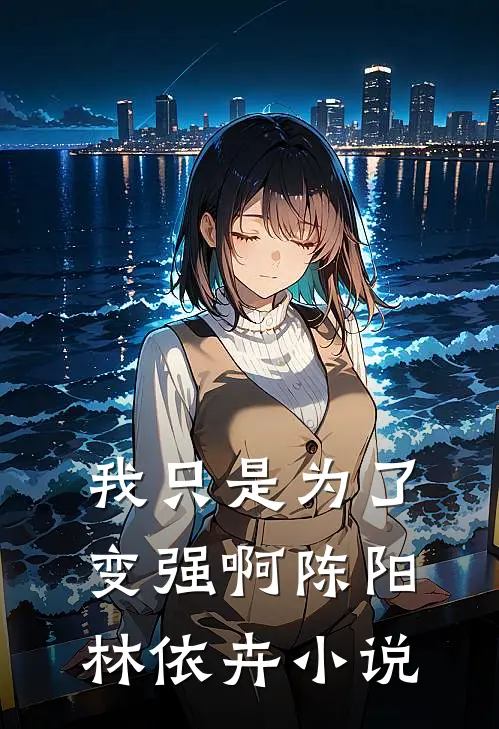 我只是为了变强啊陈阳林依卉小说