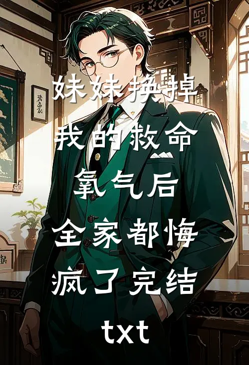 妹妹换掉我的救命氧气后，全家都悔疯了完结txt