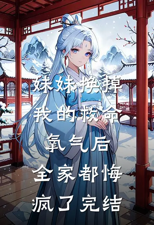 妹妹换掉我的救命氧气后，全家都悔疯了完结