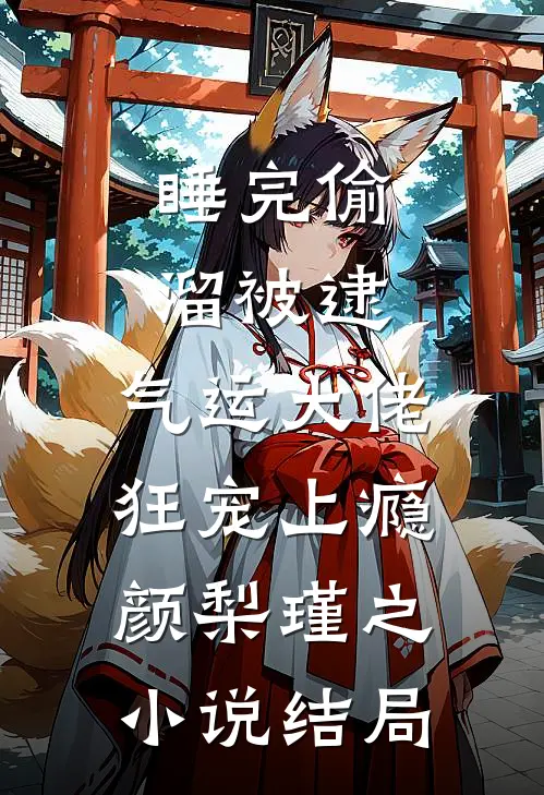 睡完偷溜被逮，气运大佬狂宠上瘾颜梨瑾之小说结局