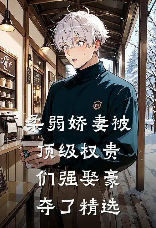 柔弱娇妻被顶级权贵们强娶豪夺了精选