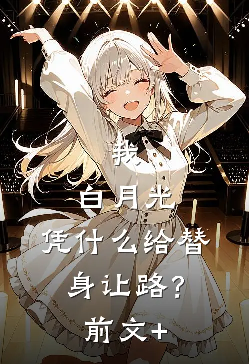 我，白月光，凭什么给替身让路？前文+