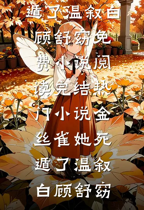 金丝雀她死遁了温叙白顾舒窈免费小说阅读_完结热门小说金丝雀她死遁了温叙白顾舒窈