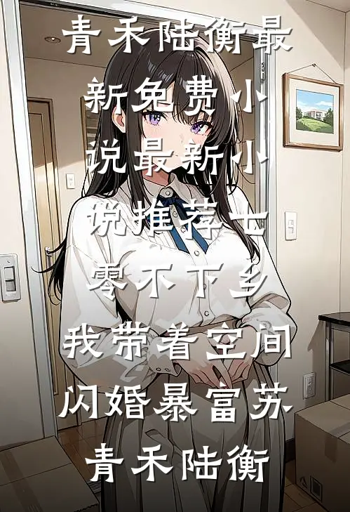 七零不下乡，我带着空间闪婚暴富(苏青禾陆衡)最新免费小说_最新小说推荐七零不下乡，我带着空间闪婚暴富(苏青禾陆衡)