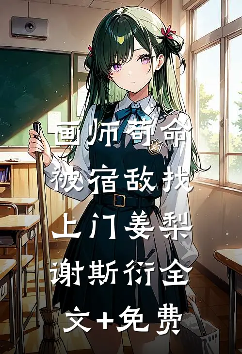画师苟命，被宿敌找上门姜梨谢斯衍全文+免费