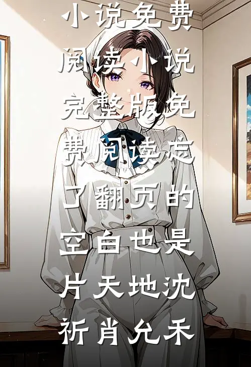 忘了翻页的空白也是片天地沈祈肖允禾完结小说免费阅读_小说完整版免费阅读忘了翻页的空白也是片天地(沈祈肖允禾)
